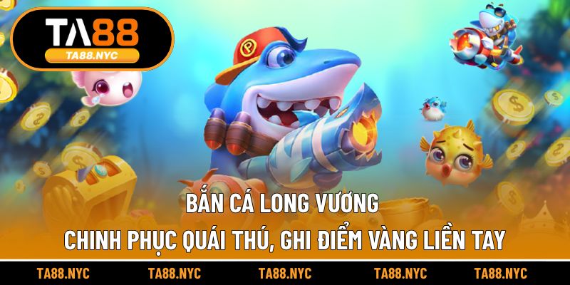 Bắn Cá Long Vương – Chinh Phục Quái Thú, Ghi Điểm Vàng Liền Tay