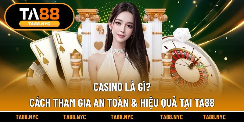 Casino Là Gì? Cách Tham Gia An Toàn & Hiệu Quả Tại TA88
