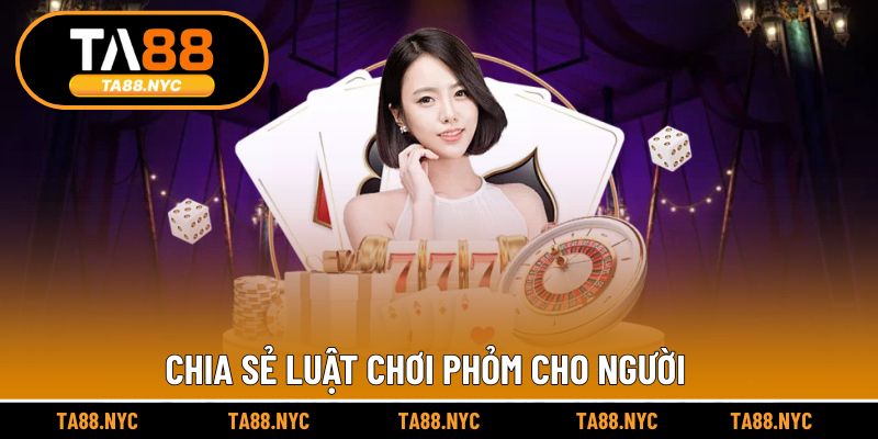 Chia sẻ luật chơi Phỏm cho người