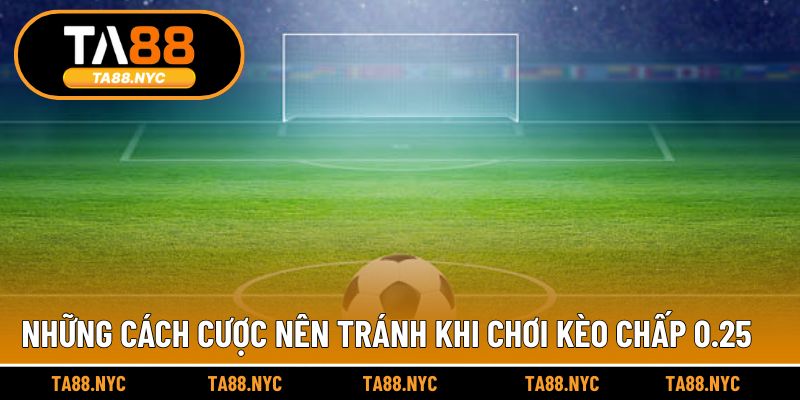 Những cách cược nên tránh khi chơi kèo chấp 0.25