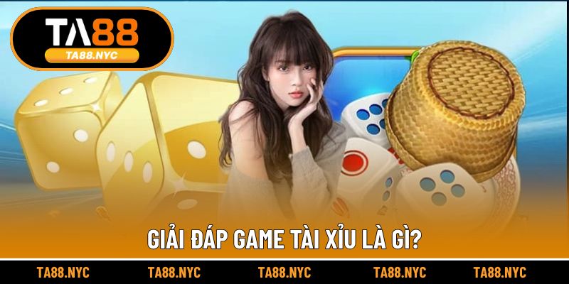 Giải đáp game tài xỉu là gì?