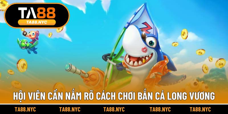 Hội viên cần nắm rõ cách chơi bắn cá Long Vương