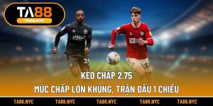 Kèo Chấp 2.75 - Mức Chấp Lớn Khủng, Trận Đấu 1 Chiều
