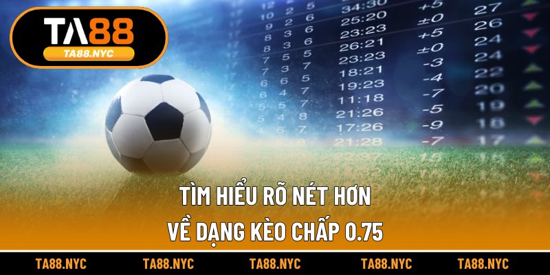 Tìm hiểu rõ nét hơn về dạng kèo chấp 0.75