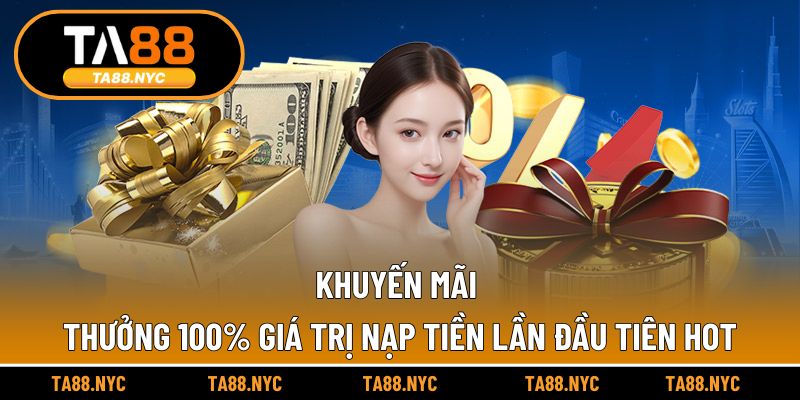 Khuyến Mãi Thưởng 100% Giá Trị Nạp Tiền Lần Đầu Tiên Hot