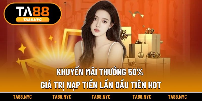 Khuyến Mãi Thưởng 50% Giá Trị Nạp Tiền Lần Đầu Tiên Hot