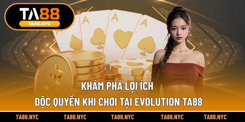 Khám phá lợi ích độc quyền khi chơi tại Evolution TA88