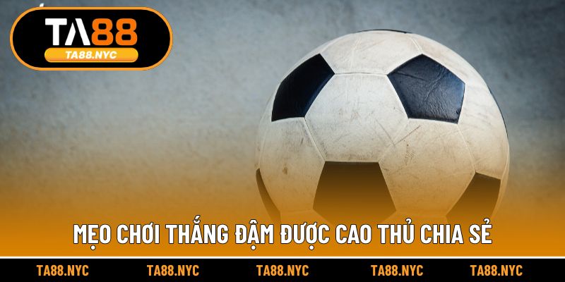 Mẹo chơi thắng đậm được cao thủ chia sẻ