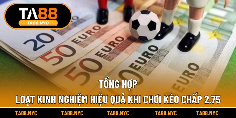 Tổng hợp loạt kinh nghiệm hiệu quả khi chơi kèo chấp 2.75