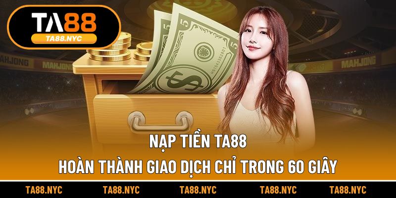 Nạp Tiền TA88 – Hoàn Thành Giao Dịch Chỉ Trong 60 Giây