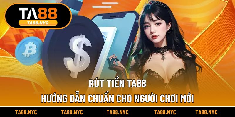 Rút Tiền TA88 – Hướng Dẫn Chuẩn Cho Người Chơi Mới