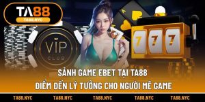 Sảnh Game Ebet Tại Ta88: Điểm Đến Lý Tưởng Cho Người Mê Game