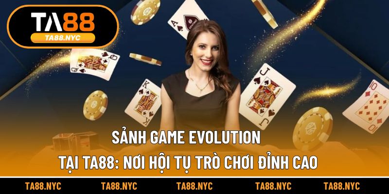 Sảnh Game Evolution Tại TA88 – Nơi Hội Tụ Trò Chơi Đỉnh Cao
