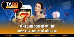 Sảnh Game Song Hổ Gaming | Khám Phá Công Nghệ Đỉnh Cao