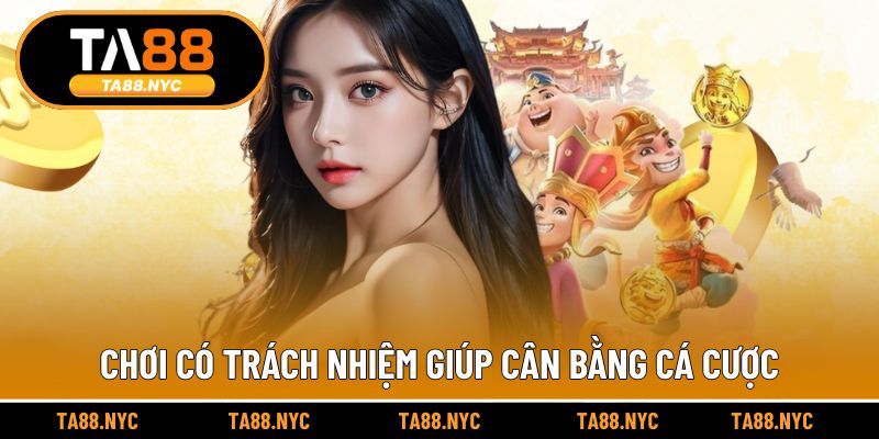 Chơi có trách nhiệm giúp cân bằng trải nghiệm cá cược