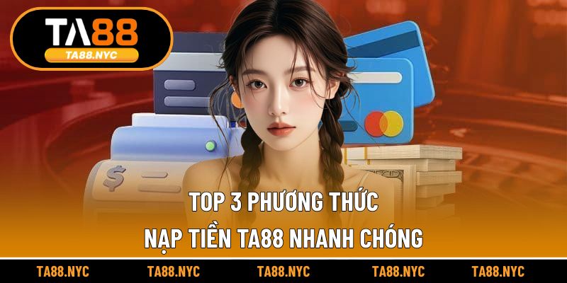 Top 3 phương thức nạp tiền TA88 nhanh chóng