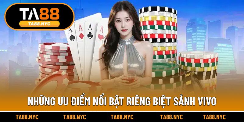 Những ưu điểm nổi bật riêng biệt sảnh Vivo