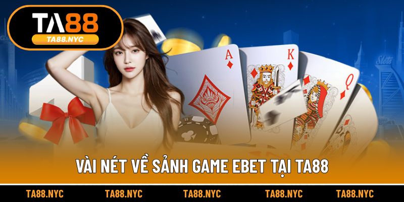 Vài nét về sảnh game eBET tại TA88